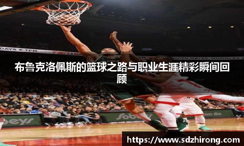 布鲁克洛佩斯的篮球之路与职业生涯精彩瞬间回顾