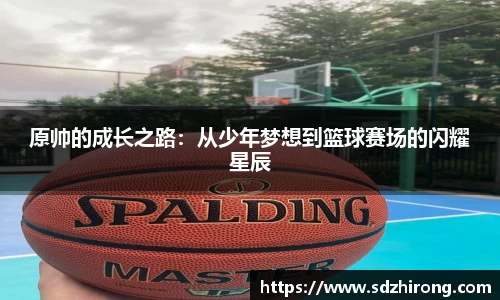 原帅的成长之路：从少年梦想到篮球赛场的闪耀星辰