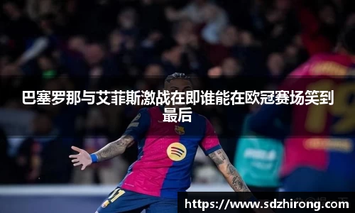巴塞罗那与艾菲斯激战在即谁能在欧冠赛场笑到最后