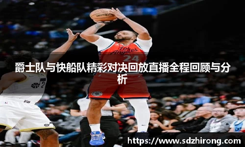 爵士队与快船队精彩对决回放直播全程回顾与分析